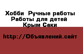 Хобби. Ручные работы Работы для детей. Крым,Саки